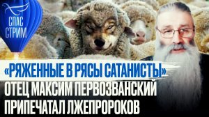 «РЯЖЕННЫЕ В РЯСЫ САТАНИСТЫ» ОТЕЦ МАКСИМ ПЕРВОЗВАНСКИЙ ПРИПЕЧАТАЛ ЛЖЕПРОРОКОВ