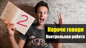 КОРОЧЕ ГОВОРЯ - КОНТРОЛЬНАЯ РАБОТА!