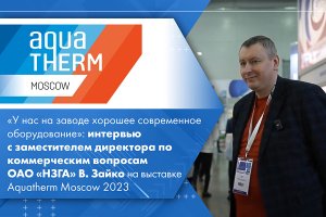 Интервью с зам. директора по коммерции ОАО «НЗГА» В. Зайко на выставке Aquatherm Moscow 2023