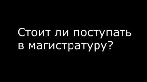 Стоит ли поступать в магистратуру?