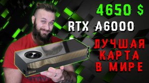 ПОРА ПРОДАВАТЬ ПО4КУ - RTX A6000 за 4650$ - лучшая видеокарта В МИРЕ!