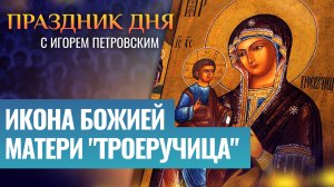 ИКОНА БОЖИЕЙ МАТЕРИ "ТРОЕРУЧИЦА" / ПРАЗДНИК ДНЯ