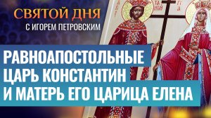 РАВНОАПОСТОЛЬНЫЕ ЦАРЬ КОНСТАНТИН И МАТЕРЬ ЕГО ЦАРИЦА ЕЛЕНА / СВЯТОЙ ДНЯ