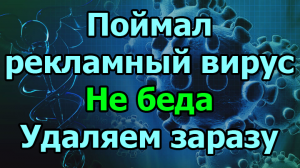 Поймал рекламный вирус. Не беда. Удаляем заразу