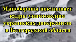 Минобороны показывает кадры уничтожения украинских диверсантов в Белгородской области