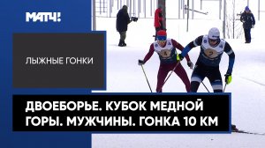 Лыжные гонки. Двоеборье. Кубок медной горы. Мужчины. Гонка 10 км