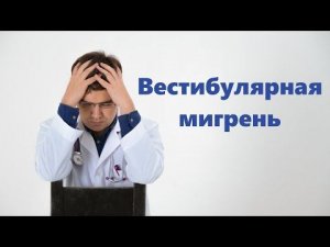 Вестибулярная мигрень: диагностика и лечение