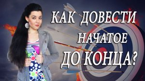 Как доводить начатое до конца? Про потерю интереса к своему делу. Причины потери мотивации к цели