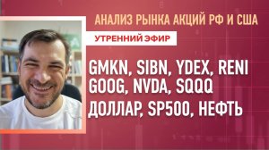 Анализ рынка акций РФ и США/ GMKN, SIBN, YDEX, RENI,GOOG, NVDA, SQQQ/ Доллар, SP500, Нефть