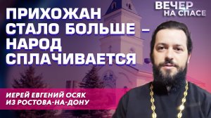ПРИХОЖАН СТАЛО БОЛЬШЕ - НАРОД СПЛАЧИВАЕТСЯ. ИЕРЕЙ ЕВГЕНИЙ ОСЯК ИЗ РОСТОВА-НА-ДОНУ