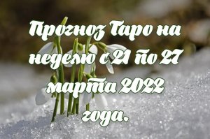 Прогноз Таро на неделю с 21 по 27 марта 2022 года.