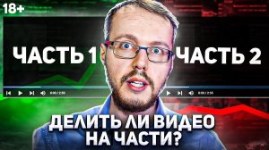 Делить видео на части или выпускать один длинный ролик?