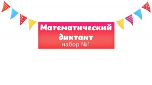 МАТЕМАТИЧЕСКИЙ ДИКТАНТ