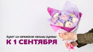 Букет из капкейков к 1 сентября своими руками.