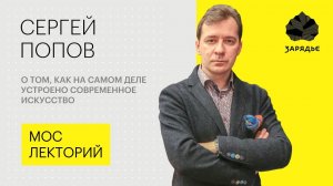 Сергей Попов – о том, как на самом деле устроено современное искусство Лекция