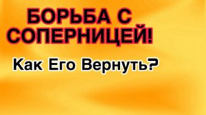 КАК ПОБЕДИТЬ СОПЕРНИЦУ и ВЕРНУТЬ МУЖЧИНУ в семью? #соперница #гадание #таро