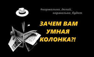 ЗАЧЕМ ВАМ УМНАЯ КОЛОНКА?