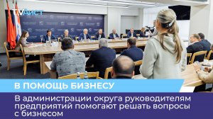 В администрации округа руководителям предприятий помогают решать вопросы с бизнесом