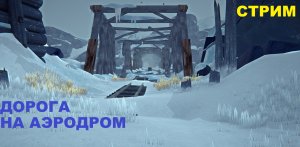 ВЫЖИВАЛОВО В The Long Dark , Лонг Дарк, стрим 3/ Дорога на Аэродром