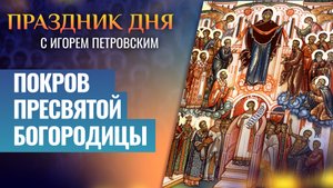ПОКРОВ ПРЕСВЯТОЙ БОГОРОДИЦЫ / ПРАЗДНИК ДНЯ