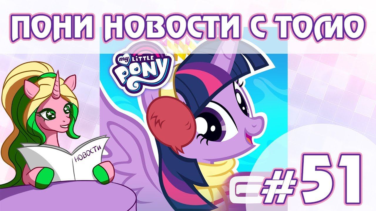 ПОНИ НОВОСТИ с Томо - выпуск 51