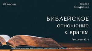 20.03.2022 Виктор Шкурченко "Библейское отношение к врагам"