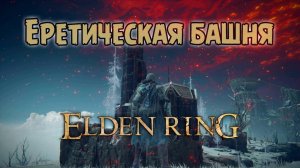 Как попасть в Еретическую башню ? Elden Ring