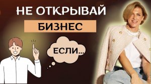 Не открывай свой БИЗНЕС ЕСЛИ...