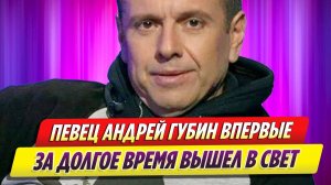 Певец Андрей Губин впервые за много лет вышел в свет