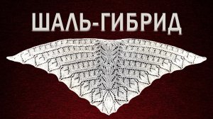 Шаль-гибрид. Что такое Шаль-Гибрид. Как создать уникальную шаль для себя. Выбор схемы. #вязание