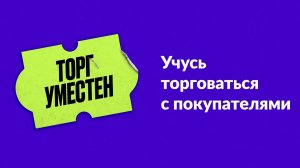 Торг уместен. Глава 3. Учусь торговаться с покупателями