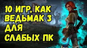 ТОП 10 ИГР как The Witcher 3 / 10 игр похожих на Ведьмак 3 для слабых пк