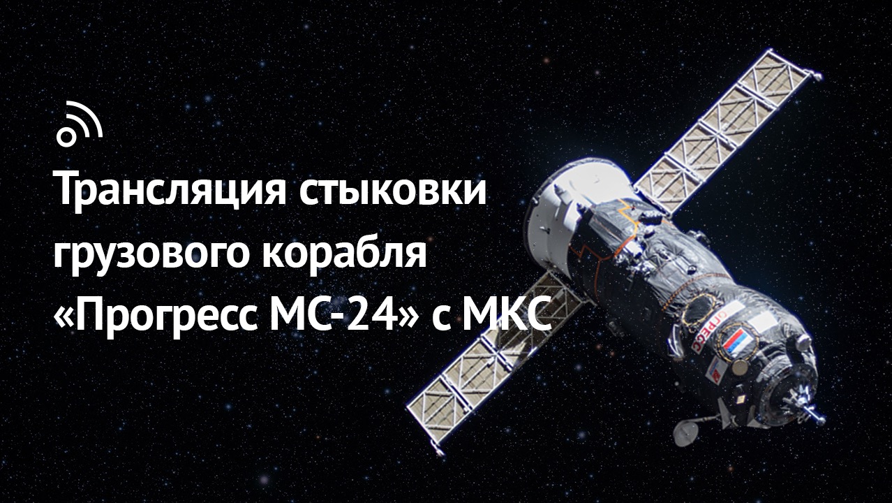 Трансляция стыковки грузового корабля «Прогресс МС-24» с МКС