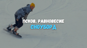 Сноуборд . ПСКОВ. РАВНОВЕСИЕ.Шесть чувств.mp4