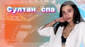 СУЛТАН СПА|| ОТДЫХ ?♀️ ♀️ С ДЕВЧОНКАМИ