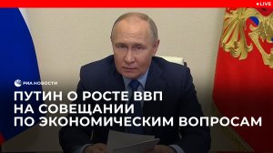 Путин о росте ВВП на совещании по экономическим вопросам