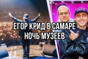 ЕГОР КРИД В САМАРЕ/НОЧЬ МУЗЕЕВ