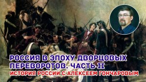 История России с Алексеем ГОНЧАРОВЫМ. Лекция 51. Россия в период дворцовых переворотов. Часть II