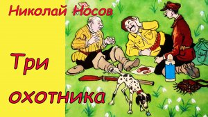 Три охотника.  Аудиосказка с картинками. Сказки детям. Николай Носов