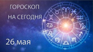 Гороскоп на сегодня. 26 мая