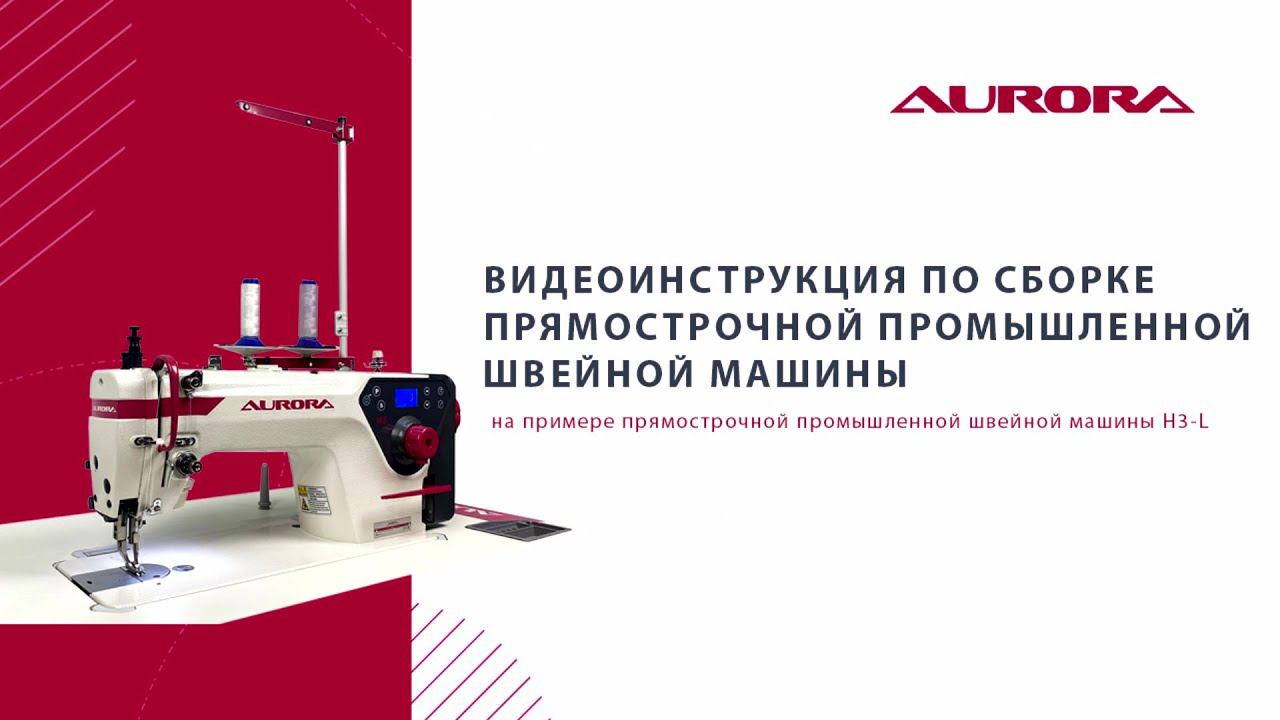 Видеоинструкция по сборке прямострочной промышленной швейной машины Aurora H3-L смотреть онлайн
