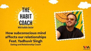 The Habit Coach Ep. 660: How subconscious mind affects our relationships feat. Yadhuvir Singh