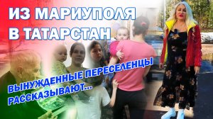 из Мариуполя в Татарстан. Вынужденные переселенцы рассказывают