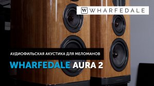 Wharfedale Aura 2 — аудиофильская акустика для меломанов | Обзор
