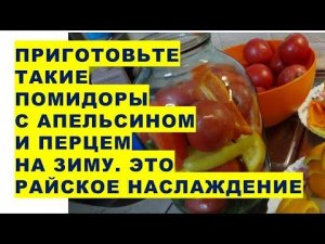 Эти помидоры с апельсином, перцем и зеленью - настоящее райское наслаждение в любое время года