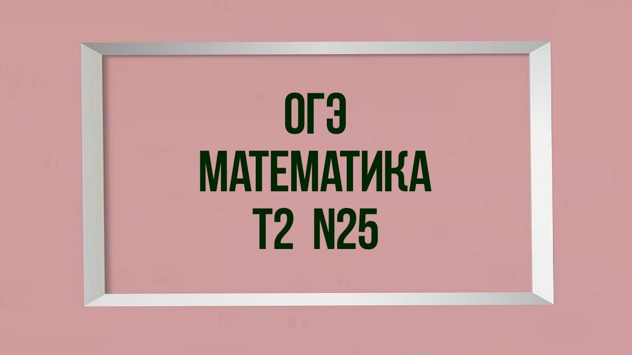 Задание25. Тест2. ОГЭ 2022. Математика.