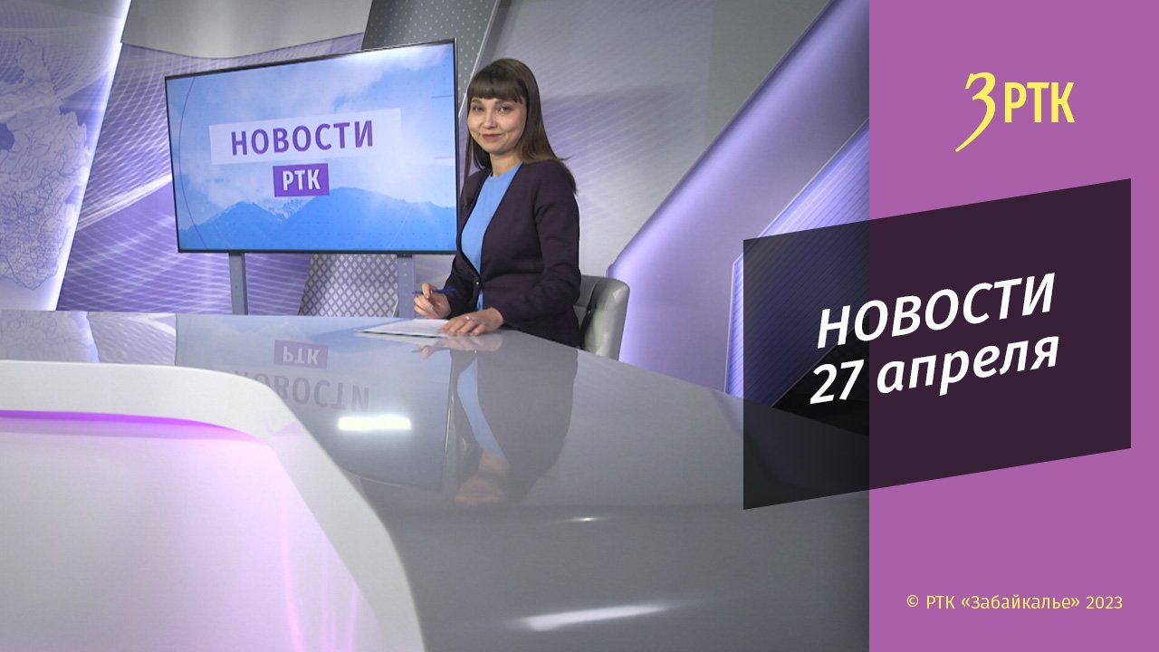 Новости Читы и Забайкалья - 27 апреля 2023