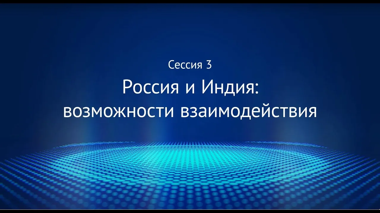 Сессия 3 «Россия и Индия: возможности взаимодействия»