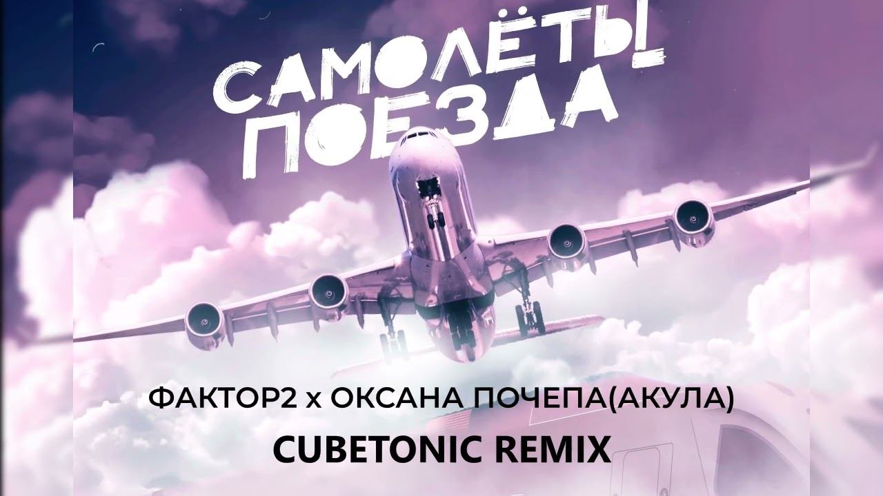 Фактор-2 (Илья Подстрелов) x Оксана Почепа (Акула) - Самолёты поезда (Cubetonic rmx)
