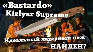 Обзор и тест ножа Bastardo от Kizlyar Supreme. Идеальный лагерный нож найден?